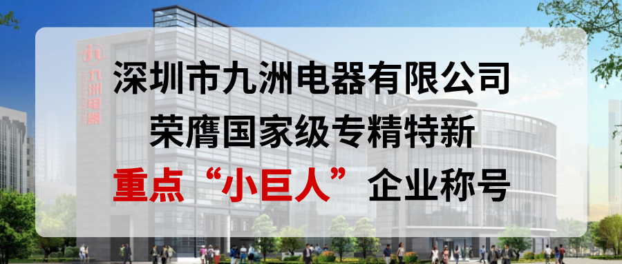 喜報！深圳市九洲電器有限公司榮膺國家級專精特新重點&ldquo;小巨人&rdquo;企業稱號